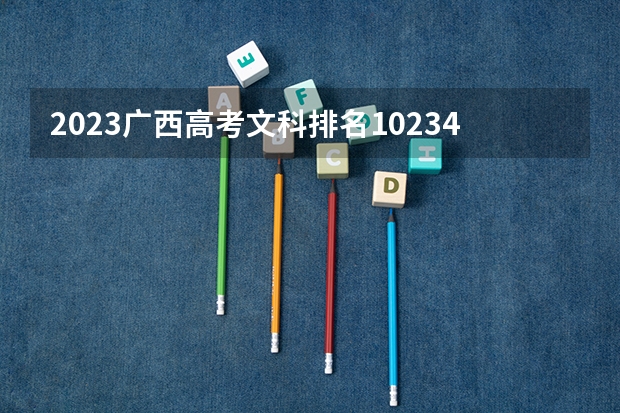 2023广西高考文科排名102346的考生报什么大学 大学往年录取分数线