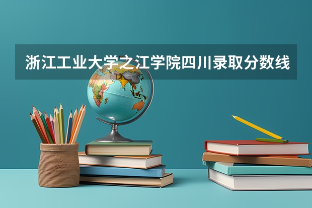 浙江工业大学之江学院四川录取分数线是多少 浙江工业大学之江学院四川招多少人