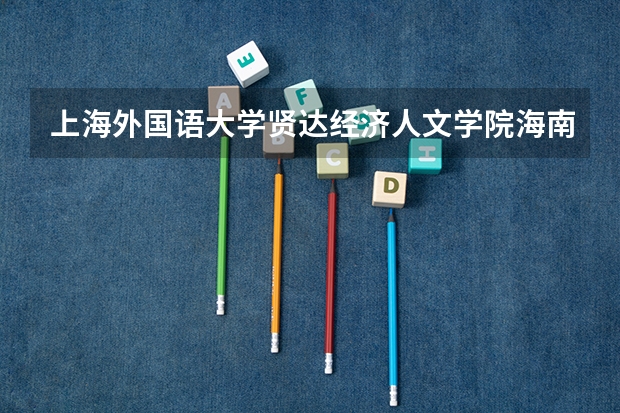 上海外国语大学贤达经济人文学院海南录取分数线是多少 上海外国语大学贤达经济人文学院海南招多少人