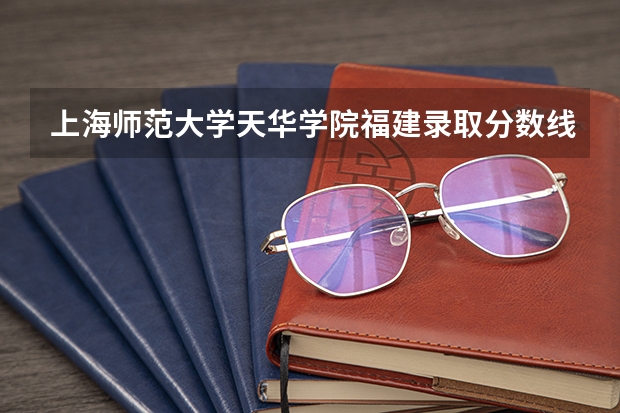 上海师范大学天华学院福建录取分数线是多少 上海师范大学天华学院福建招多少人