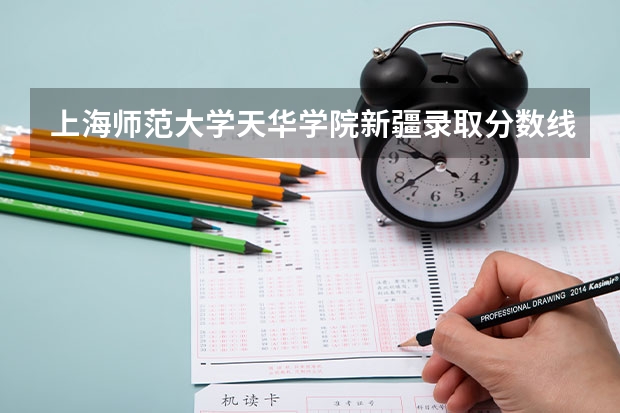 上海师范大学天华学院新疆录取分数线是多少 上海师范大学天华学院新疆招多少人
