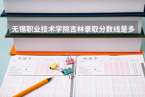 无锡职业技术学院吉林录取分数线是多少 无锡职业技术学院吉林招多少人