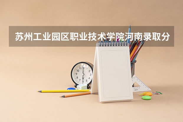 苏州工业园区职业技术学院河南录取分数线是多少 苏州工业园区职业技术学院河南招多少人