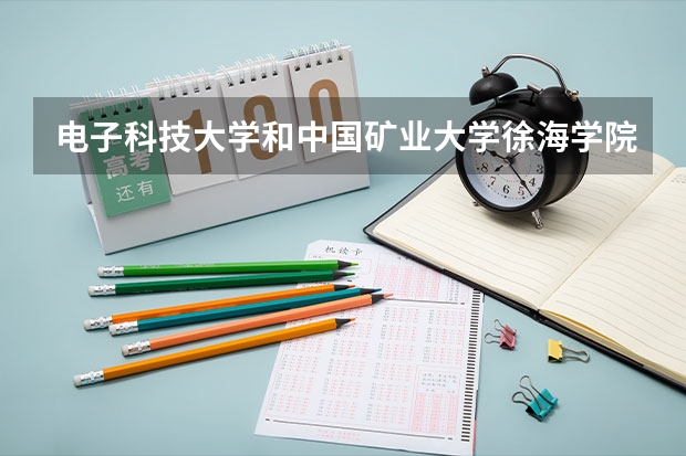 电子科技大学和中国矿业大学徐海学院哪个更好 历年录取分数线对比