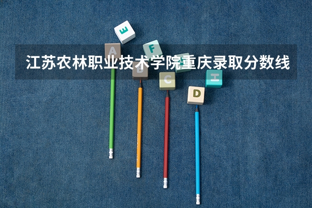 江苏农林职业技术学院重庆录取分数线是多少 江苏农林职业技术学院重庆招多少人