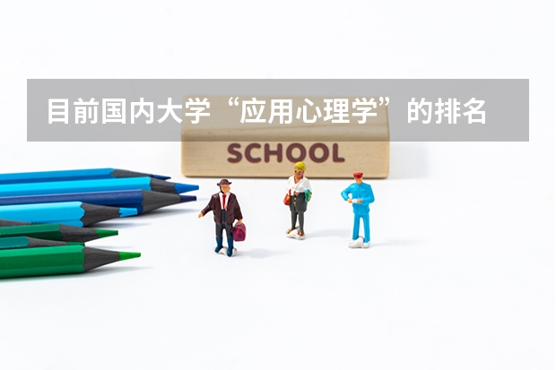目前国内大学“应用心理学”的排名 福州大学专业排名一览表 我现在准备考研,我原本是学财务管理的,想考心理学的研究生,有没有好的学校可以推荐?