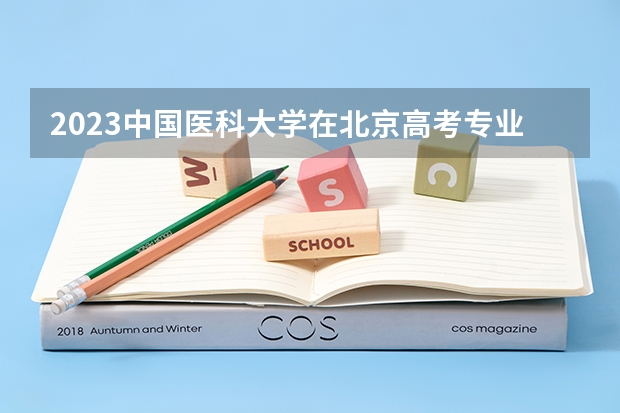 2023中国医科大学在北京高考专业招生计划人数数量是多少