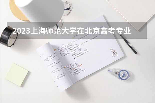 2023上海师范大学在北京高考专业招生计划人数数量是多少