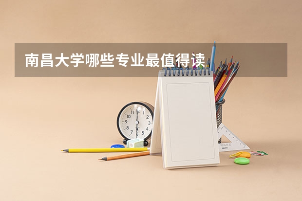 南昌大学哪些专业最值得读