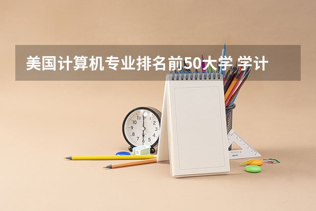 美国计算机专业排名前50大学 学计算机的学校排名 计算机科学与技术考研院校推荐排名