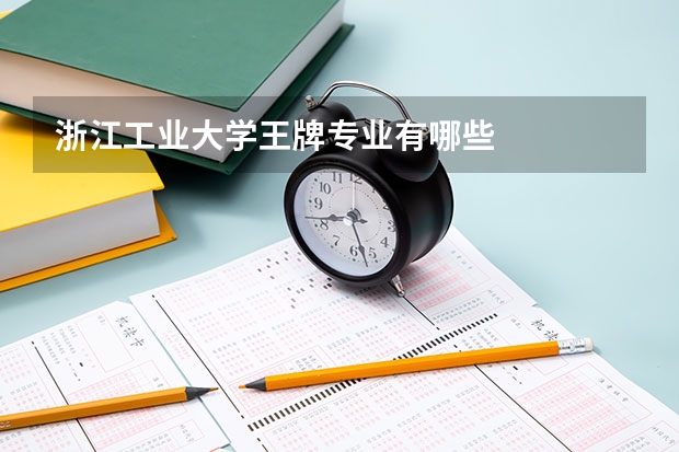 浙江工业大学王牌专业有哪些