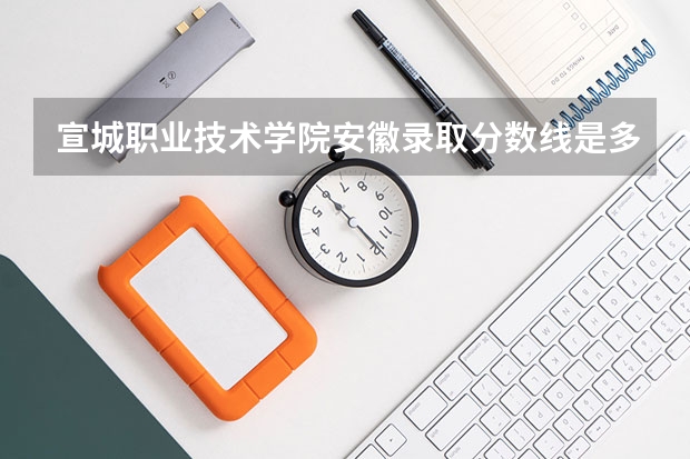 宣城职业技术学院安徽录取分数线是多少 宣城职业技术学院安徽招多少人