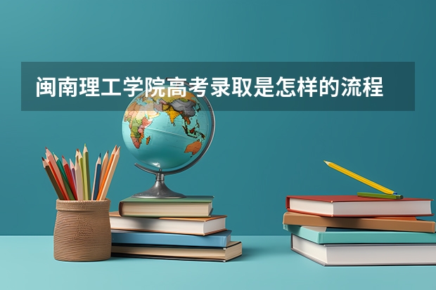 闽南理工学院高考录取是怎样的流程