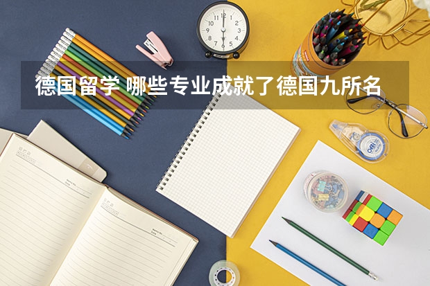 德国留学 哪些专业成就了德国九所名校的顶尖地位