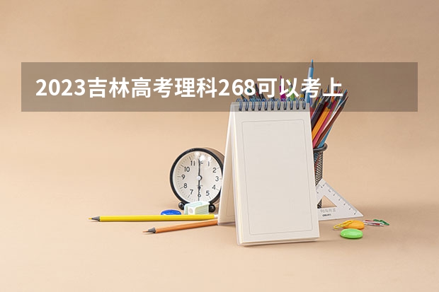 2023吉林高考理科268可以考上什么大学