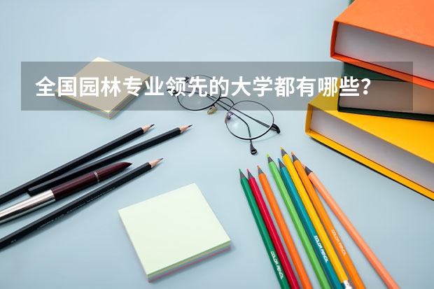全国园林专业领先的大学都有哪些?