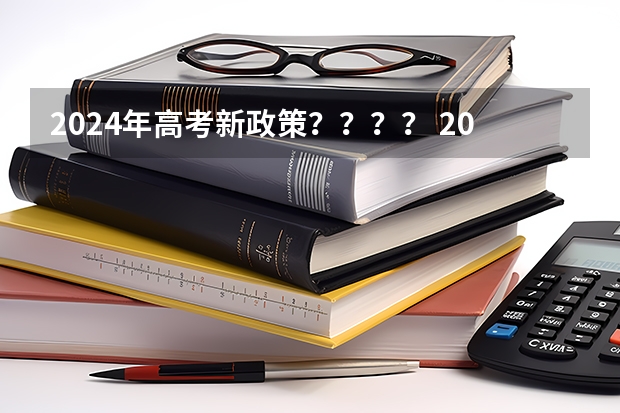 2024年高考新政策？？？？ 2024年高考数学出题人是谁？ 2024年陕西高考改革方案是怎样的？