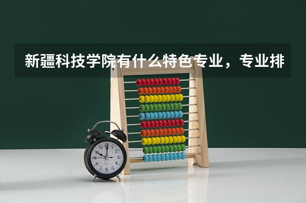 新疆科技学院有什么特色专业，专业排名如何