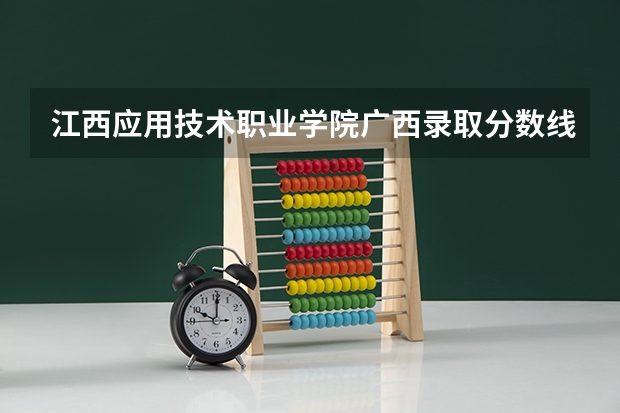 江西应用技术职业学院广西录取分数线是多少 江西应用技术职业学院广西招多少人