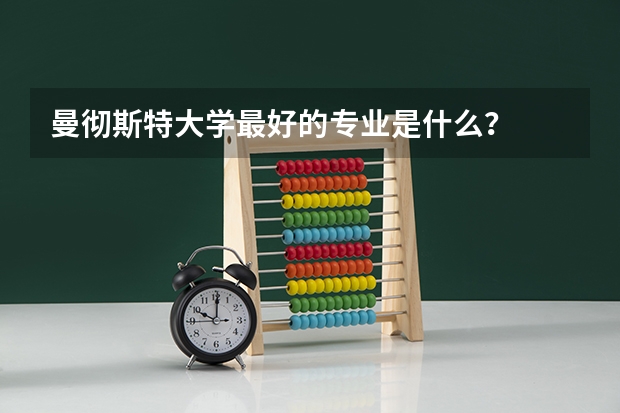 曼彻斯特大学最好的专业是什么？
