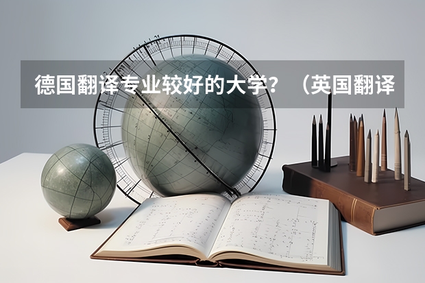 德国翻译专业较好的大学?(英国翻译专业最好的大学)
