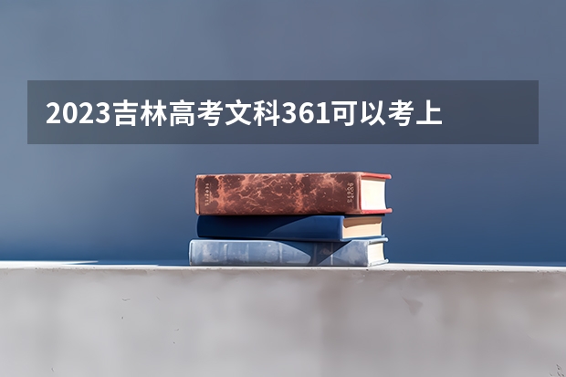 2023吉林高考文科361可以考上什么大学