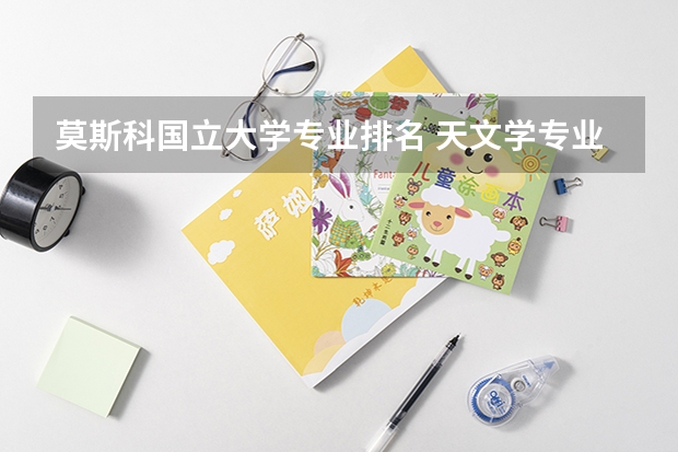 莫斯科国立大学专业排名 天文学专业大学排名 天文学专业大学排名