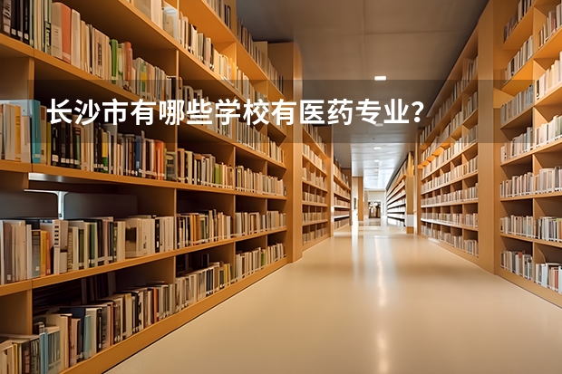 长沙市有哪些学校有医药专业？