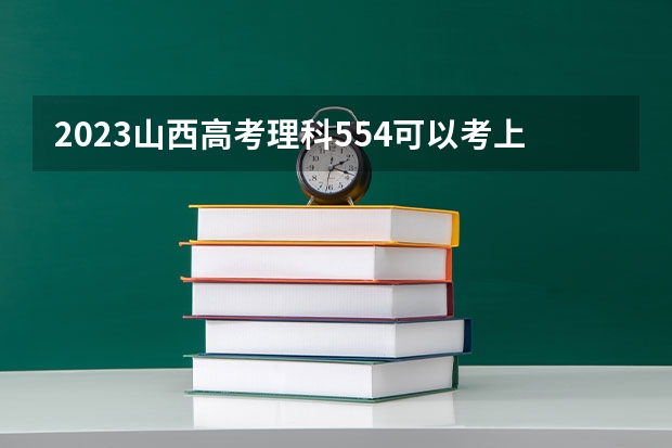 2023山西高考理科554可以考上什么大学