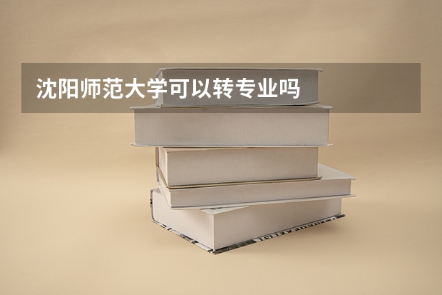 沈阳师范大学可以转专业吗