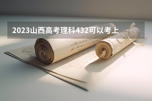 2023山西高考理科432可以考上什么大学
