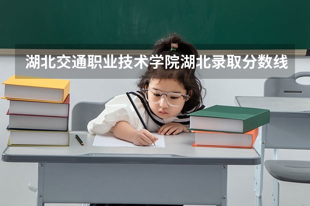 湖北交通职业技术学院湖北录取分数线是多少 湖北交通职业技术学院湖北招多少人