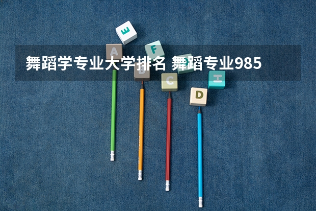 舞蹈学专业大学排名 舞蹈专业985大学排名 舞蹈专业985大学排名