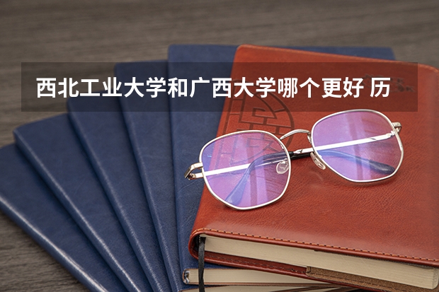 西北工业大学和广西大学哪个更好 历年录取分数线对比