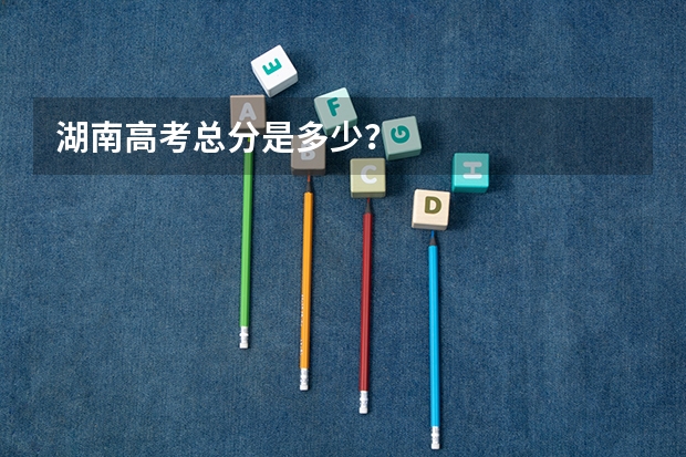 湖南高考总分是多少？