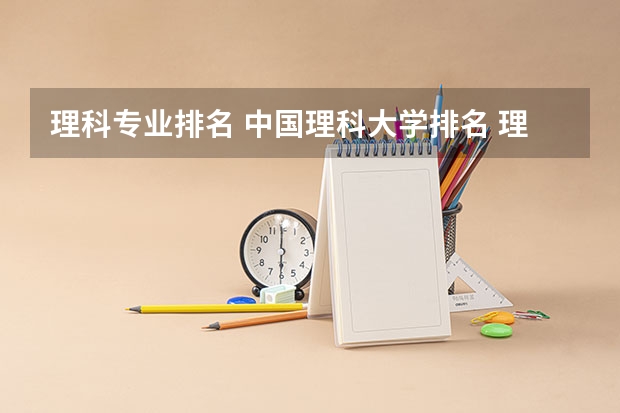 理科专业排名 中国理科大学排名 理工类大学排名 全国