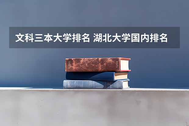 文科三本大学排名 湖北大学国内排名 全国文科一本大学排名及分数线