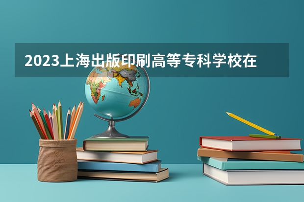 2023上海出版印刷高等专科学校在河北高考专业招生计划人数数量是多少