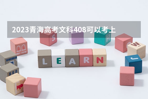 2023青海高考文科408可以考上什么大学