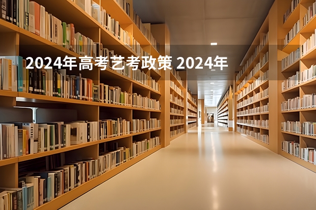 2024年高考艺考政策 2024年艺考最新政策 艺考政策变化2024