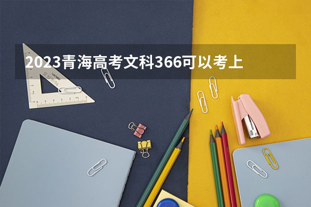 2023青海高考文科366可以考上什么大学