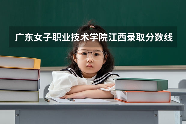 广东女子职业技术学院江西录取分数线是多少 广东女子职业技术学院江西招多少人