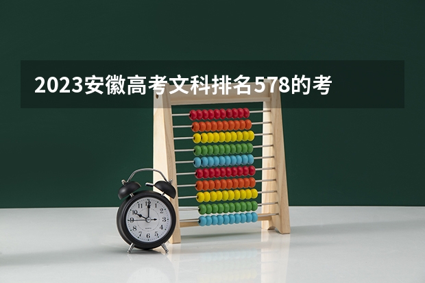 2023安徽高考文科排名578的考生报什么大学 大学往年录取分数线
