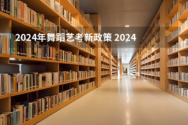 2024年舞蹈艺考新政策 2024年艺术生高考政策 山西高考报名时间
