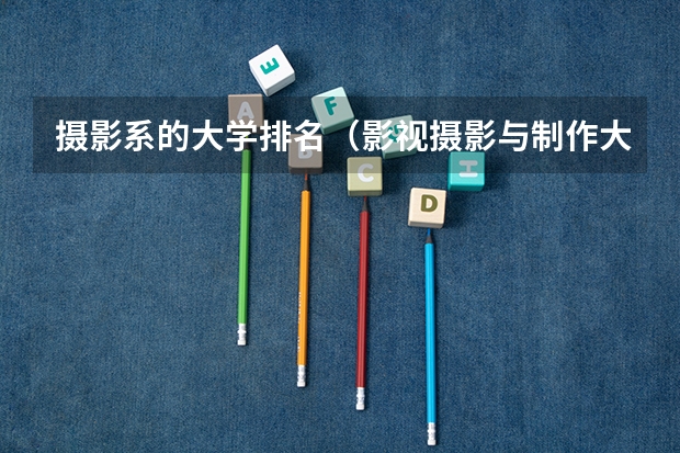 摄影系的大学排名(影视摄影与制作大学排名)