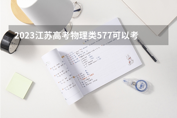 2023江苏高考物理类577可以考上什么大学