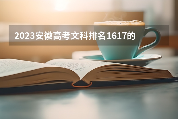 2023安徽高考文科排名1617的考生报什么大学 大学往年录取分数线