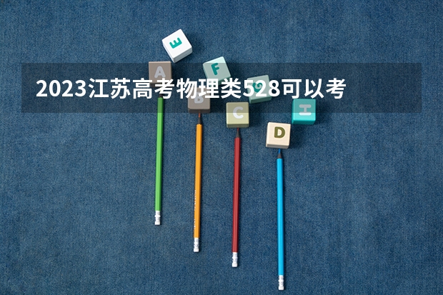 2023江苏高考物理类528可以考上什么大学