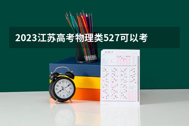 2023江苏高考物理类527可以考上什么大学