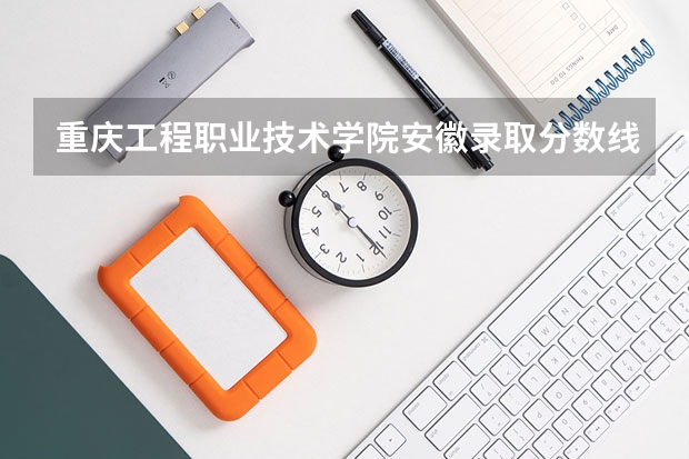 重庆工程职业技术学院安徽录取分数线是多少 重庆工程职业技术学院安徽招多少人